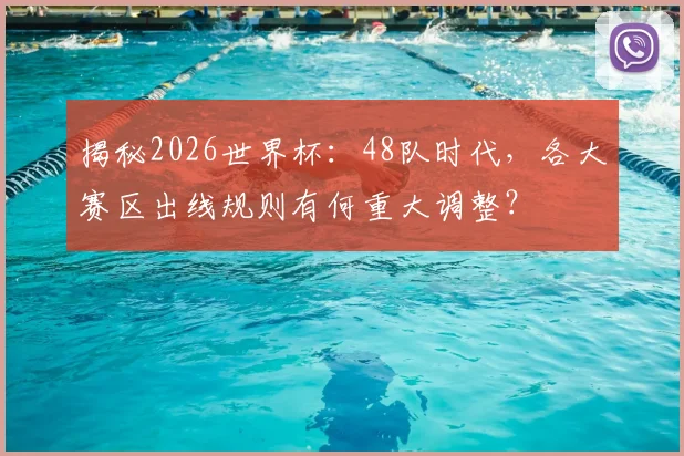 揭秘2026世界杯：48队时代，各大赛区出线规则有何重大调整？