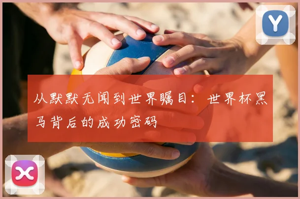 从默默无闻到世界瞩目:世界杯黑马背后的成功密码