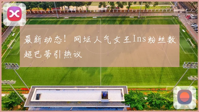 最新动态！网坛人气女王Ins粉丝数超巴蒂引热议