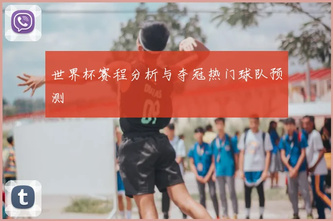 世界杯赛程分析与夺冠热门球队预测