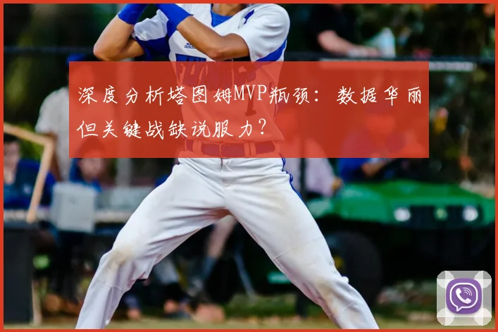深度分析塔图姆MVP瓶颈:数据华丽但关键战缺说服力?
