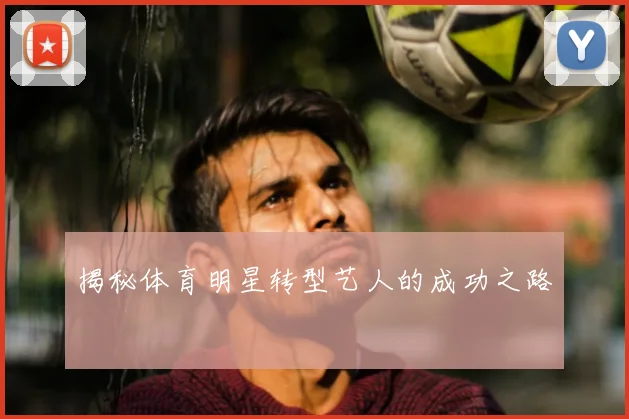 揭秘体育明星转型艺人的成功之路