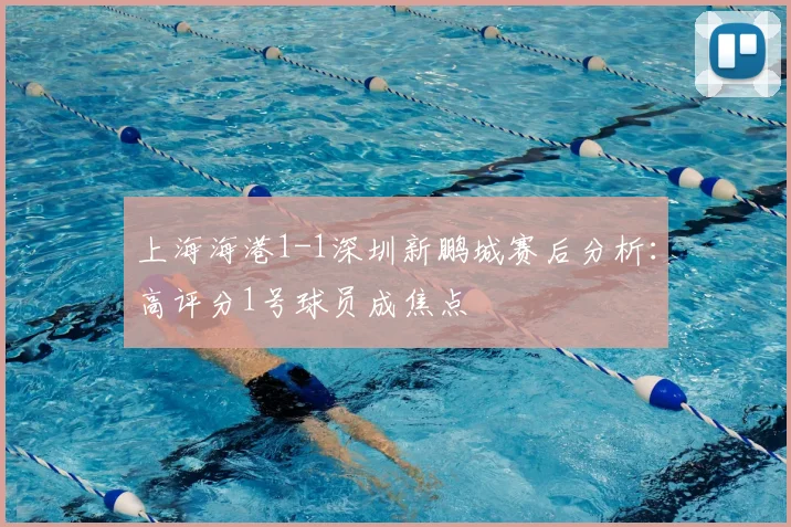 上海海港1-1深圳新鹏城赛后分析:高评分1号球员成焦点