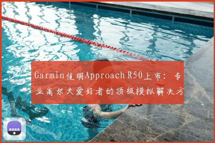 Garmin佳明Approach R50上市：专业高尔夫爱好者的顶级模拟解决方案