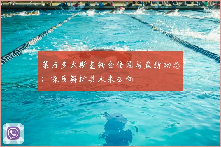 莱万多夫斯基转会传闻与最新动态:深度解析其未来去向