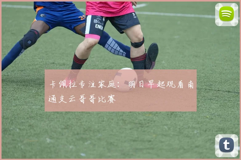 卡佩拉专注家庭:明日早起观看南通支云哥哥比赛