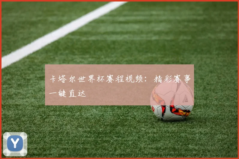 卡塔尔世界杯赛程视频:精彩赛事一键直达