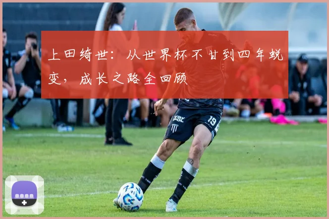 上田绮世：从世界杯不甘到四年蜕变，成长之路全回顾