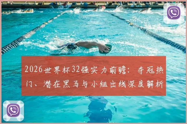 2026世界杯32强实力前瞻:夺冠热门、潜在黑马与小组出线深度解析
