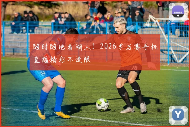 随时随地看湖人!2026季后赛手机直播精彩不设限